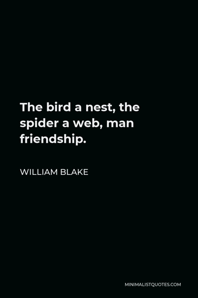 William Blake Quote - The bird a nest, the spider a web, man friendship.