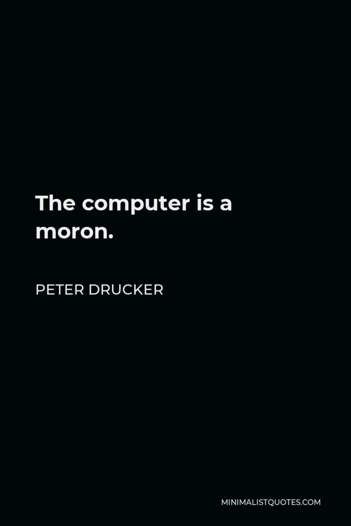 Peter Drucker Quote - The computer is a moron.