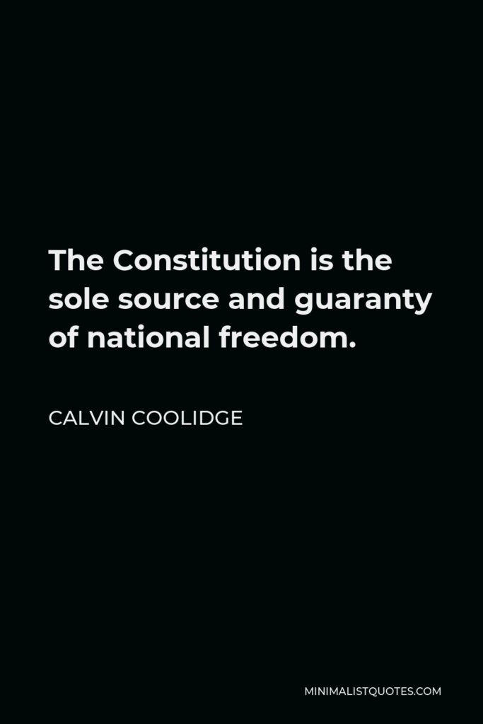 Calvin Coolidge Quote - The Constitution is the sole source and guaranty of national freedom.