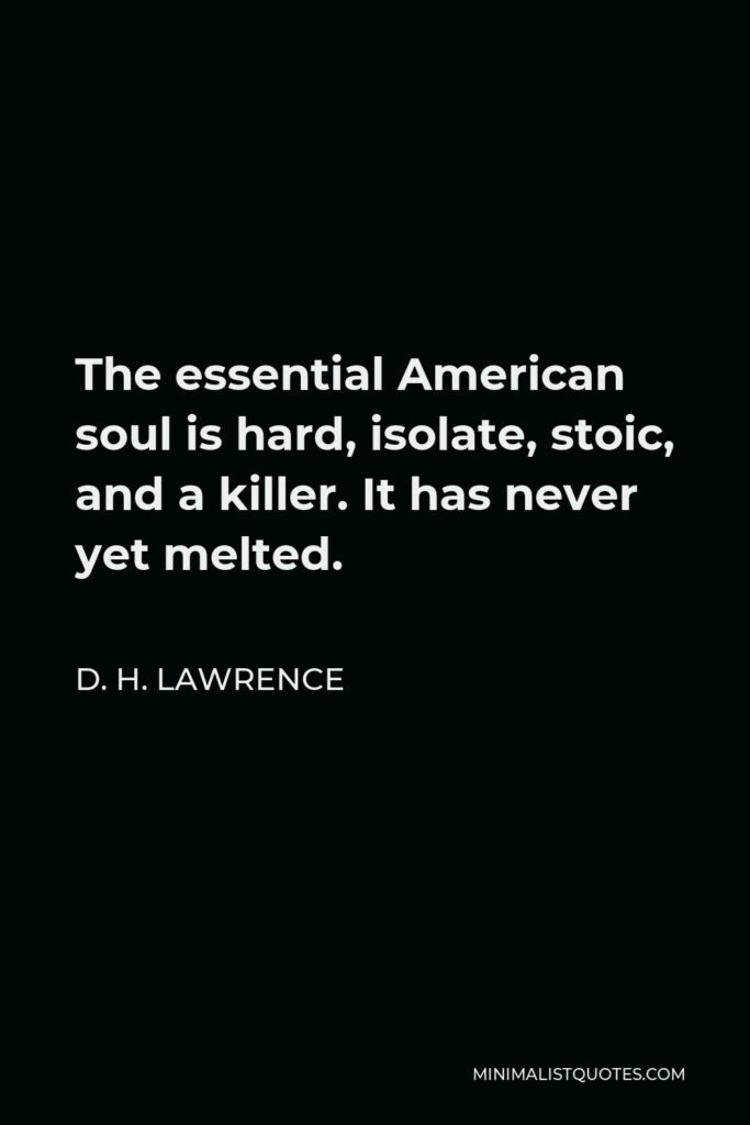 D. H. Lawrence Quote - The essential American soul is hard, isolate, stoic, and a killer. It has never yet melted.