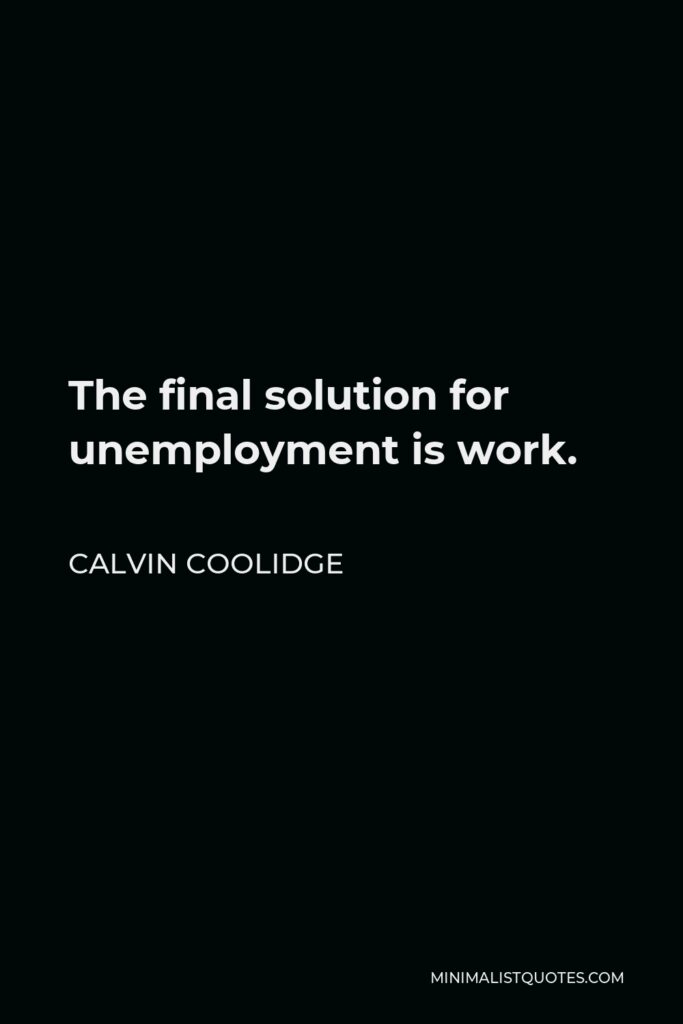 Calvin Coolidge Quote - The final solution for unemployment is work.
