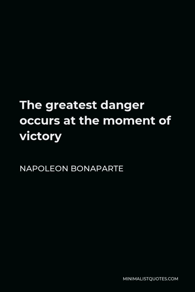 Napoleon Bonaparte Quote - The greatest danger occurs at the moment of victory