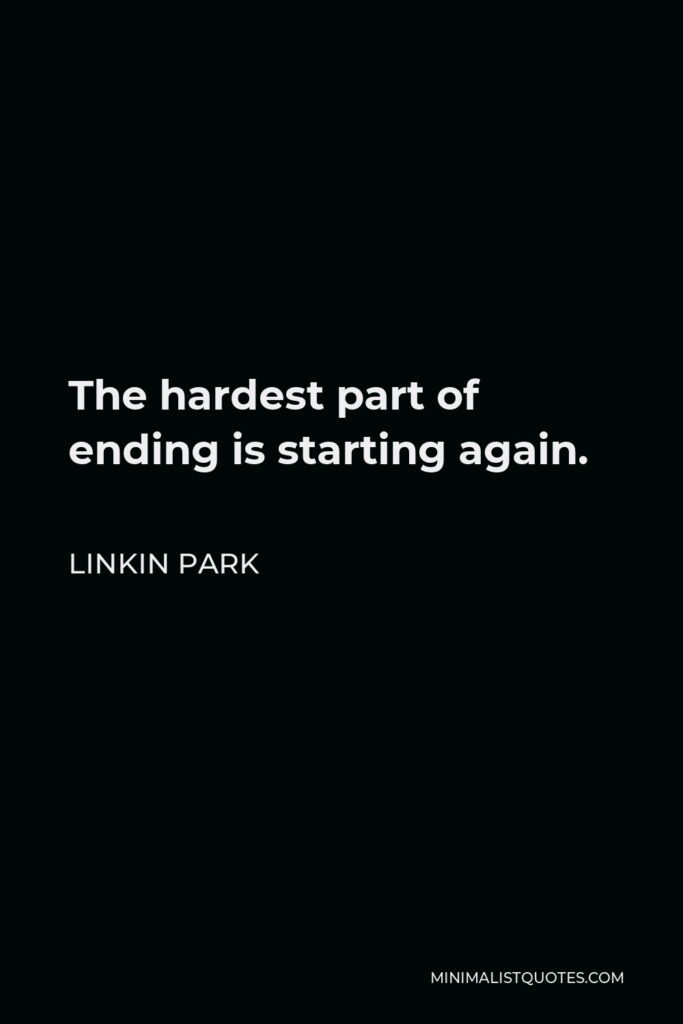 Linkin Park Quote - The hardest part of ending is starting again.