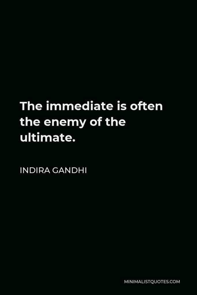 Indira Gandhi Quote - The immediate is often the enemy of the ultimate.