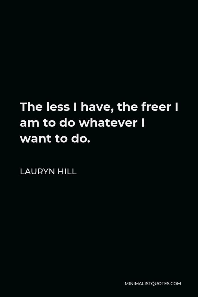 Lauryn Hill Quote - The less I have, the freer I am to do whatever I want to do.