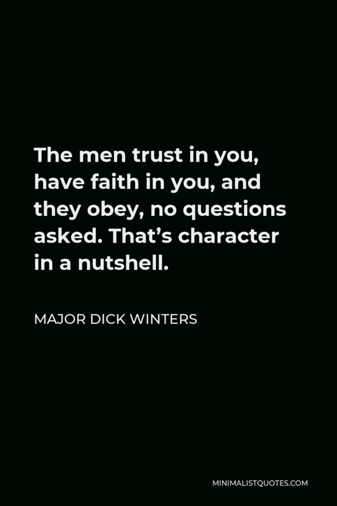 Major Dick Winters Quote - The men trust in you, have faith in you, and they obey, no questions asked. That’s character in a nutshell.
