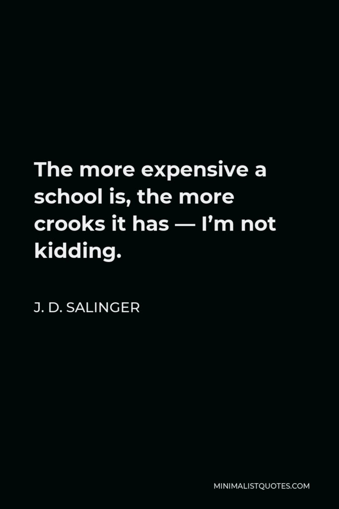 J. D. Salinger Quote - The more expensive a school is, the more crooks it has — I’m not kidding.