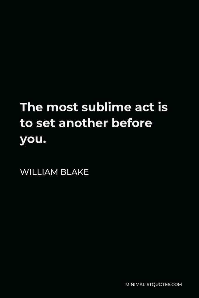William Blake Quote - The most sublime act is to set another before you.