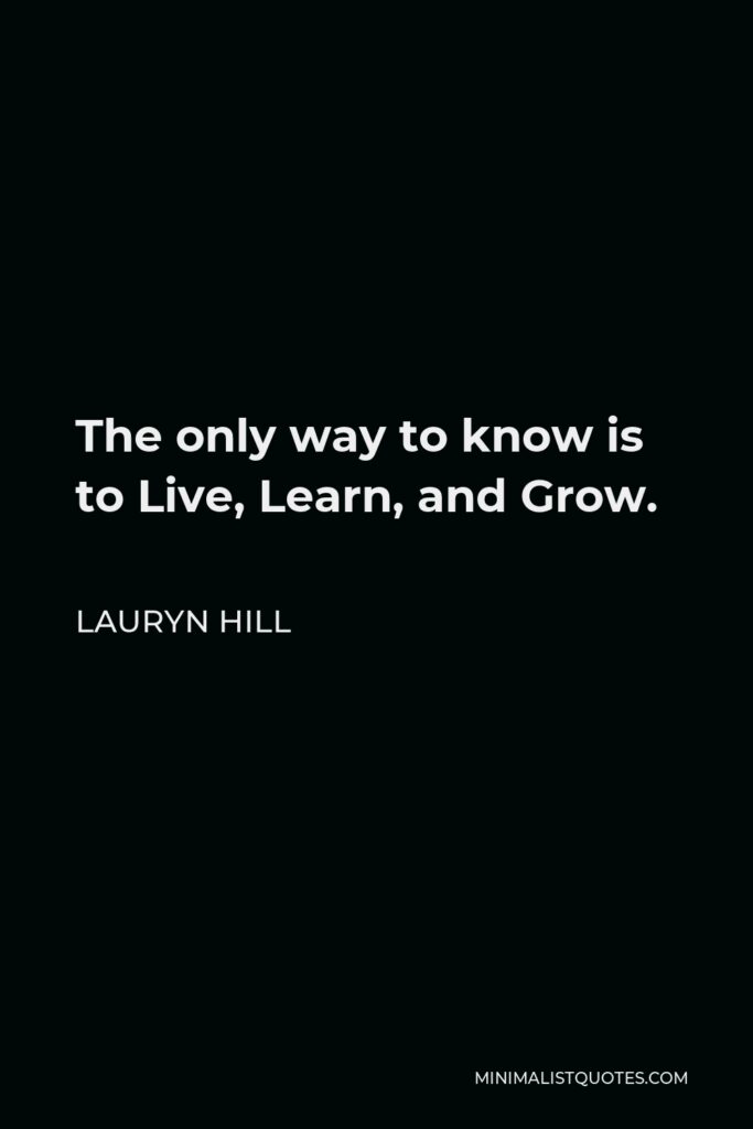 Lauryn Hill Quote - The only way to know is to Live, Learn, and Grow.