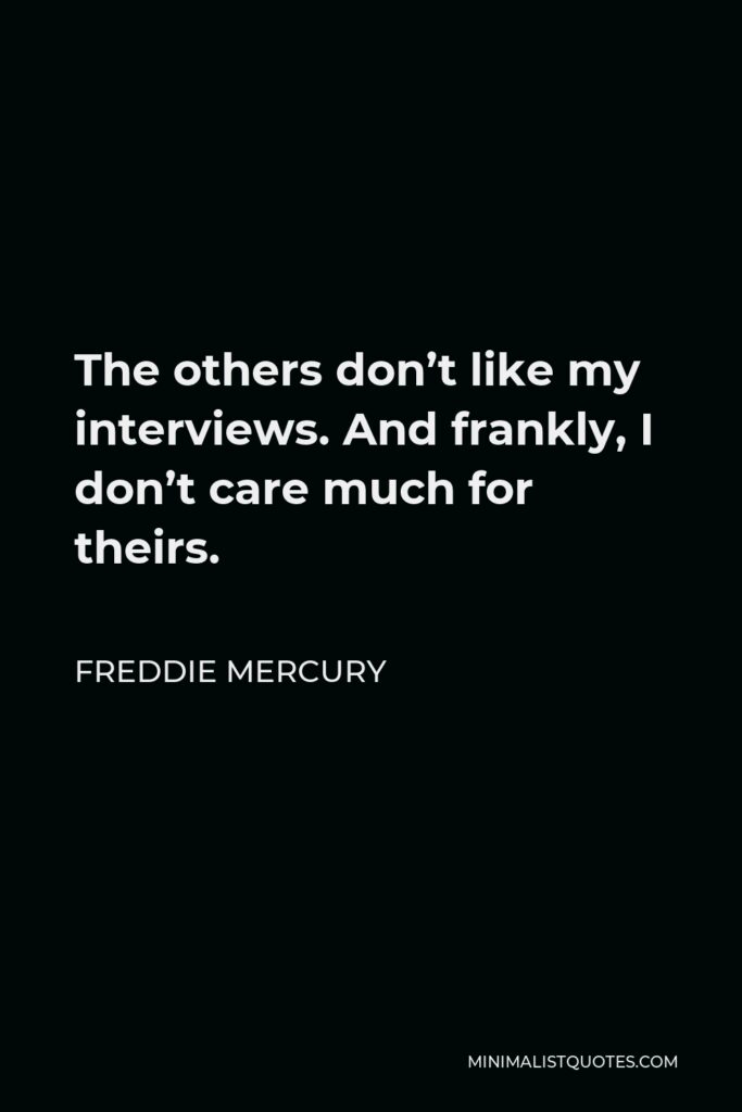 Freddie Mercury Quote - The others don’t like my interviews. And frankly, I don’t care much for theirs.