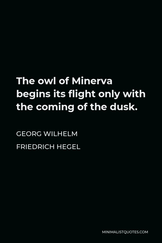 Georg Wilhelm Friedrich Hegel Quote - The owl of Minerva begins its flight only with the coming of the dusk.