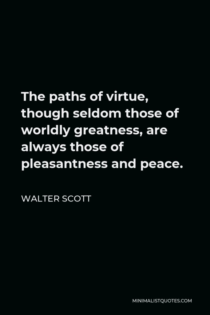 Walter Scott Quote - The paths of virtue, though seldom those of worldly greatness, are always those of pleasantness and peace.