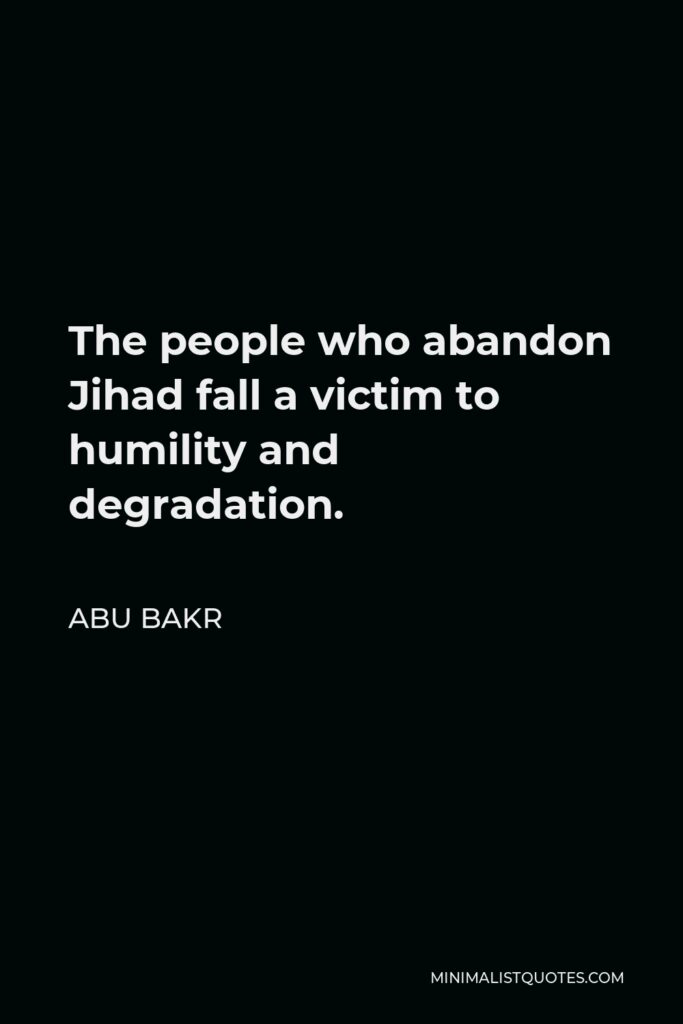 Abu Bakr Quote - The people who abandon Jihad fall a victim to humility and degradation.