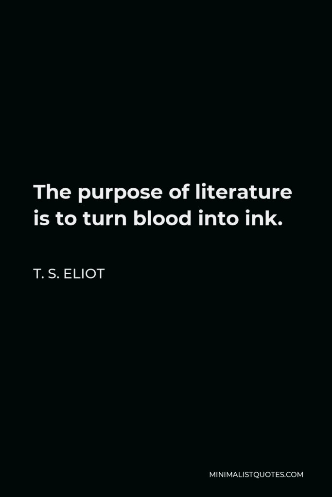 T. S. Eliot Quote - The purpose of literature is to turn blood into ink.