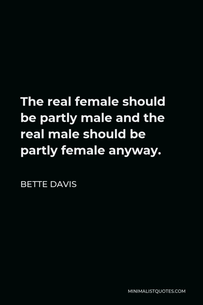 Bette Davis Quote - The real female should be partly male and the real male should be partly female anyway.
