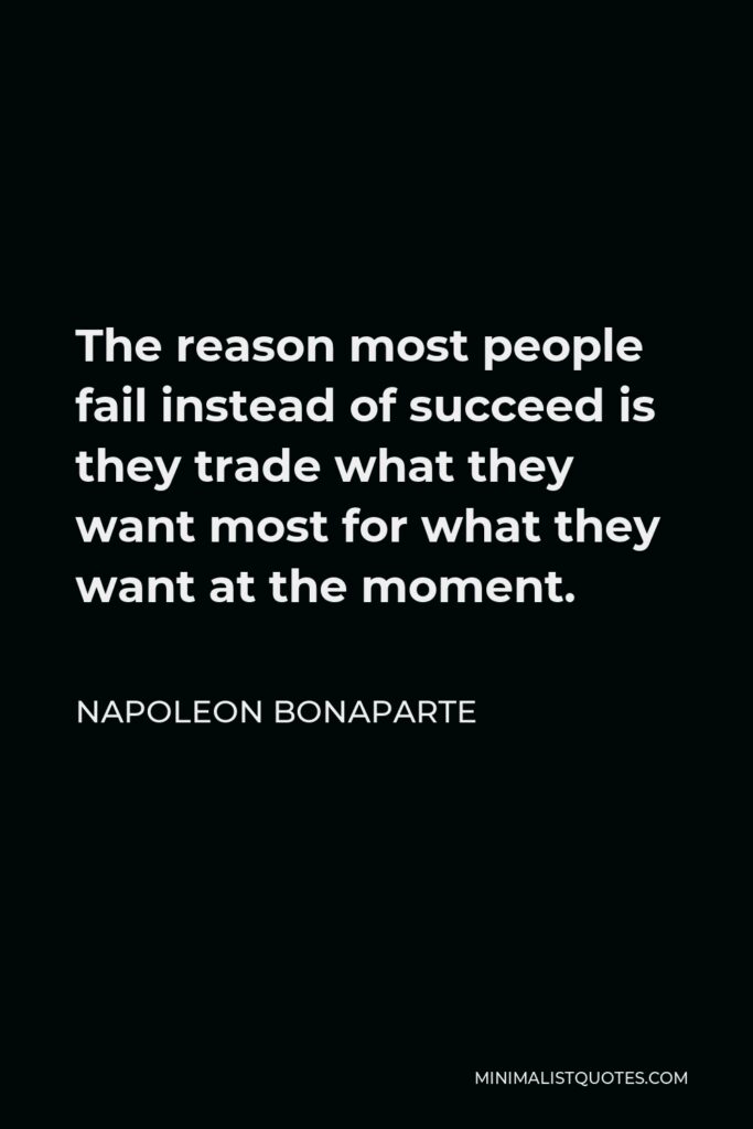 Napoleon Bonaparte Quote - The reason most people fail instead of succeed is they trade what they want most for what they want at the moment.