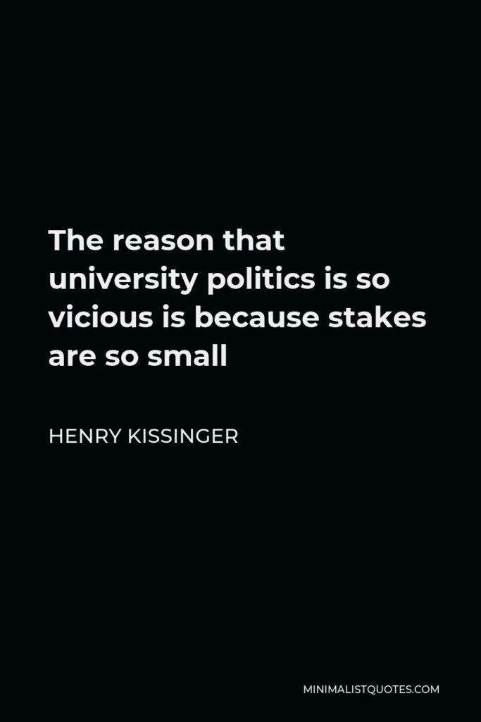 Henry Kissinger Quote - The reason that university politics is so vicious is because stakes are so small