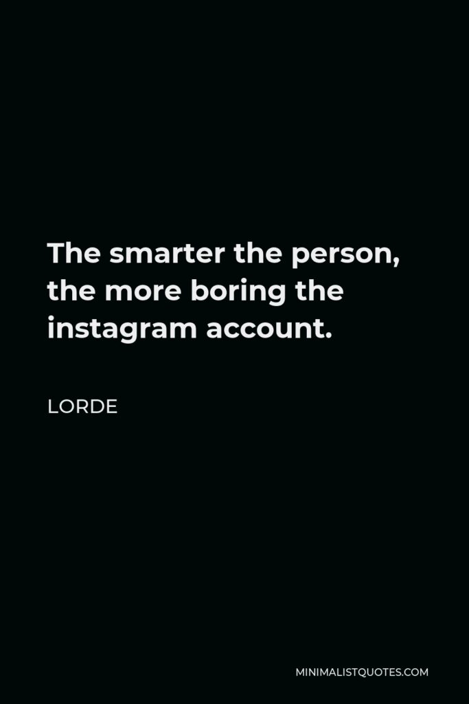 Lorde Quote - The smarter the person, the more boring the instagram account.