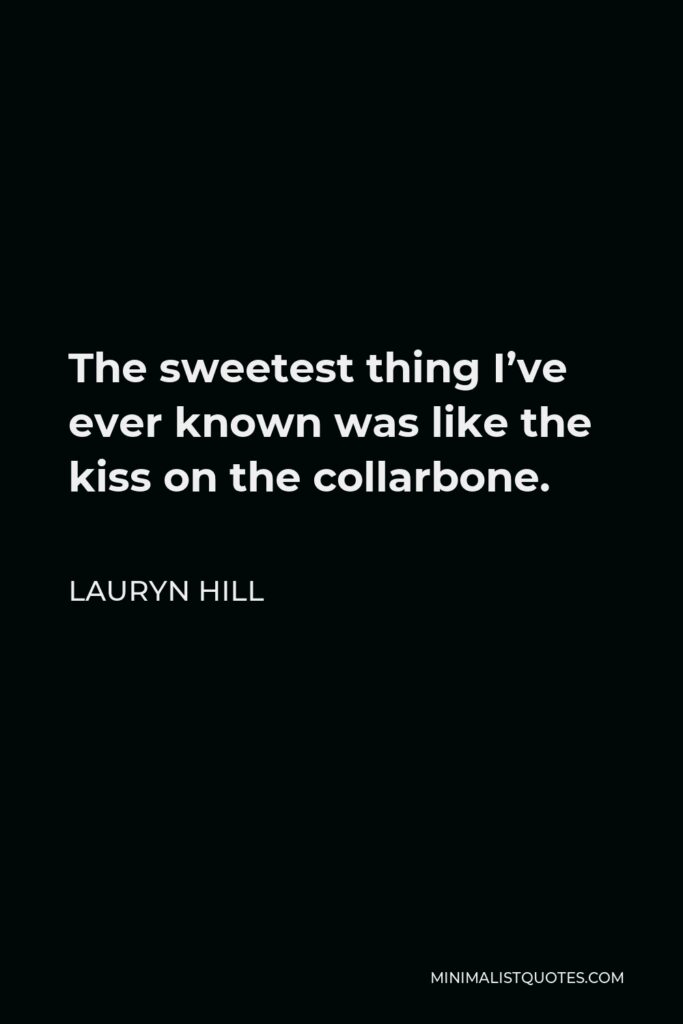 Lauryn Hill Quote - The sweetest thing I’ve ever known was like the kiss on the collarbone.