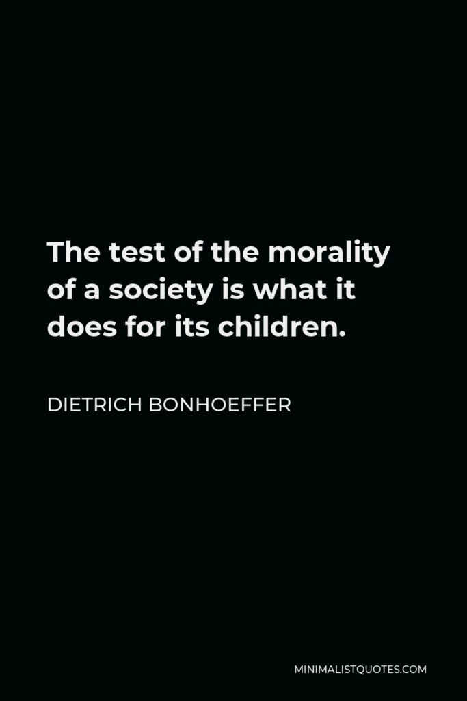 Dietrich Bonhoeffer Quote - The test of the morality of a society is what it does for its children.