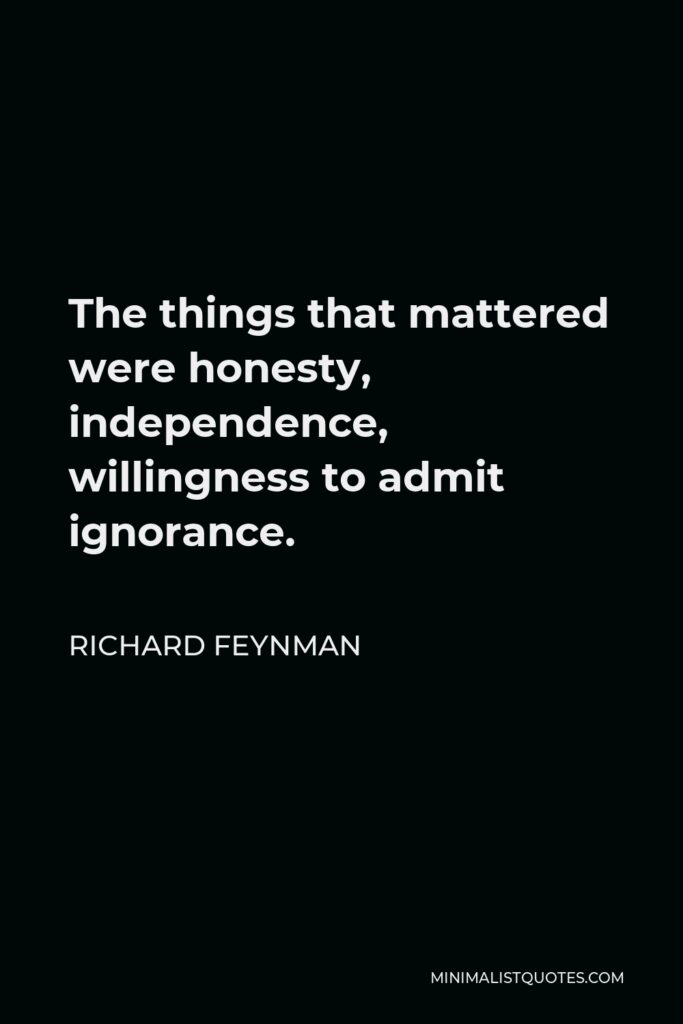 Richard Feynman Quote - The things that mattered were honesty, independence, willingness to admit ignorance.