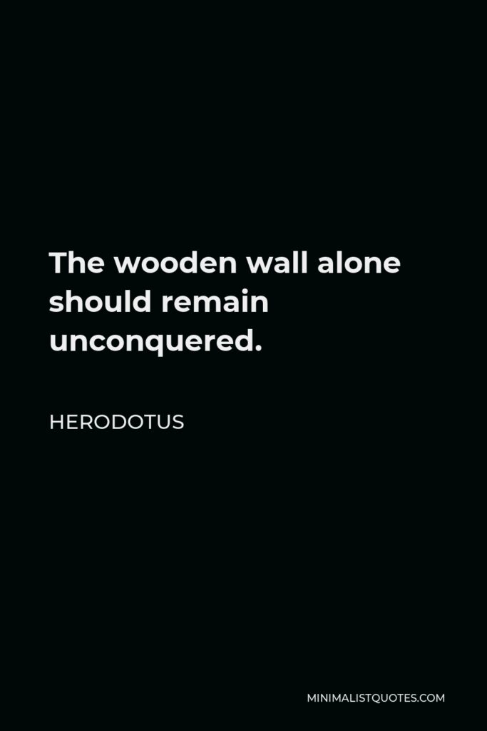 Herodotus Quote - The wooden wall alone should remain unconquered.
