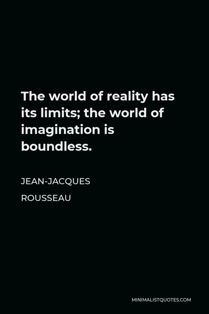 Jean-Jacques Rousseau Quote - The world of reality has its limits; the world of imagination is boundless.
