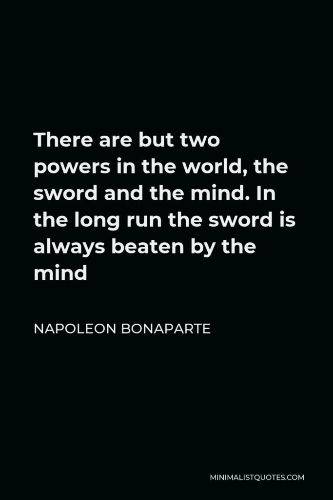 Napoleon Bonaparte Quote - There are but two powers in the world, the sword and the mind. In the long run the sword is always beaten by the mind