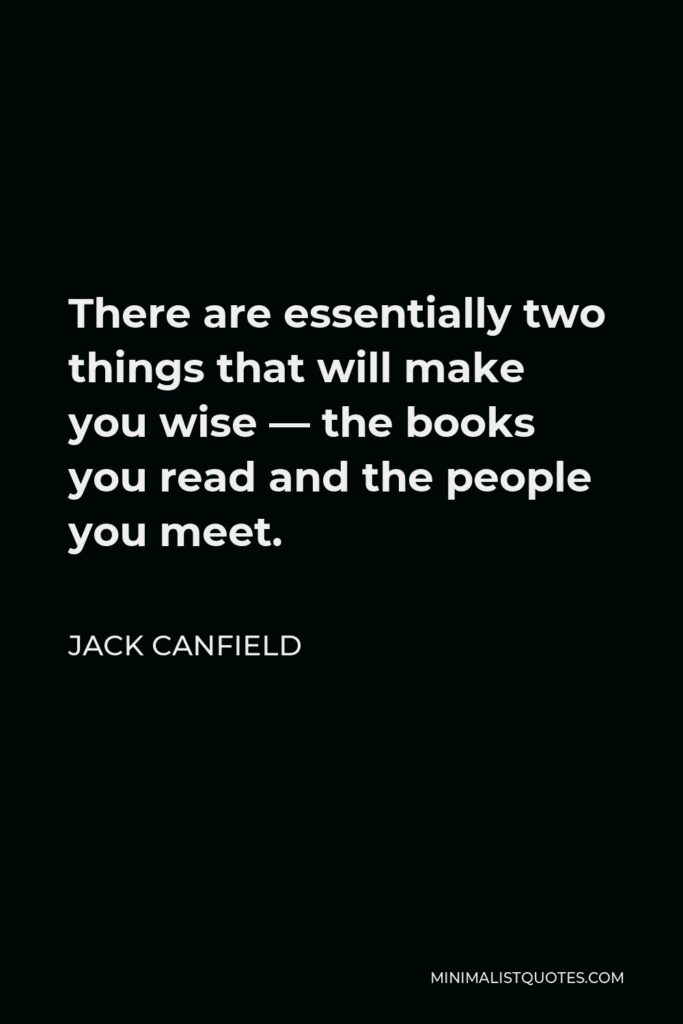 Jack Canfield Quote - There are essentially two things that will make you wise — the books you read and the people you meet.