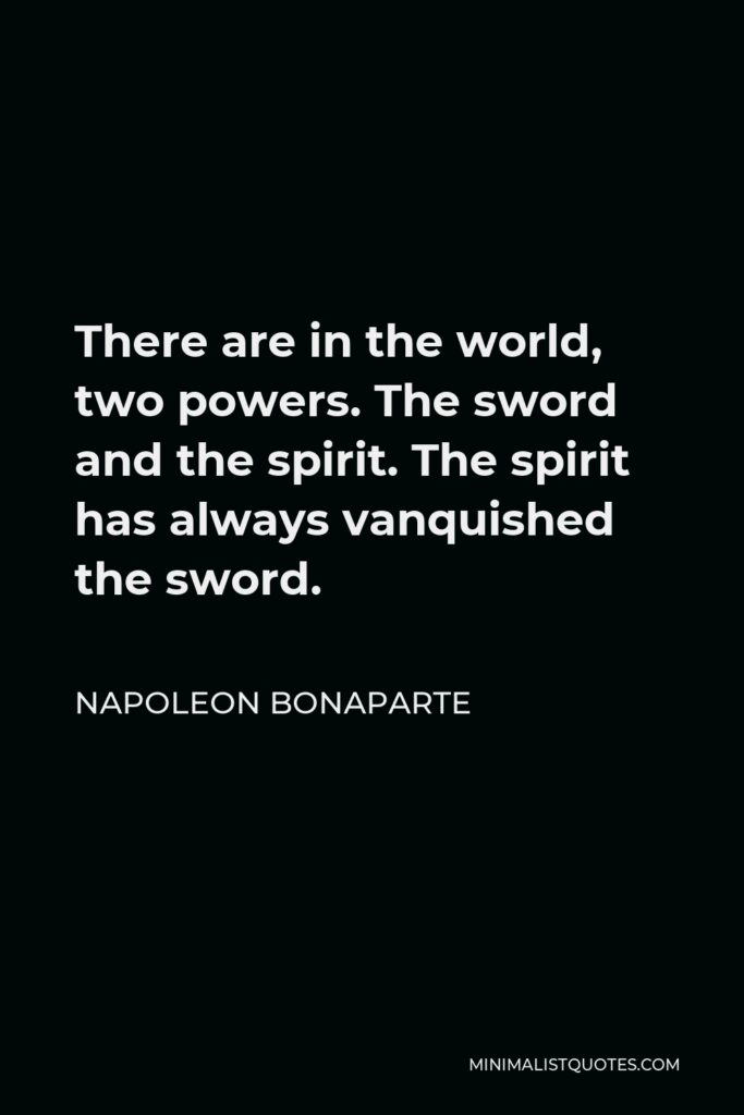 Napoleon Bonaparte Quote - There are in the world, two powers. The sword and the spirit. The spirit has always vanquished the sword.