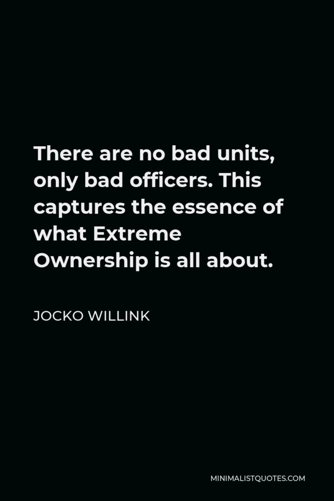 Jocko Willink Quote - There are no bad units, only bad officers. This captures the essence of what Extreme Ownership is all about.