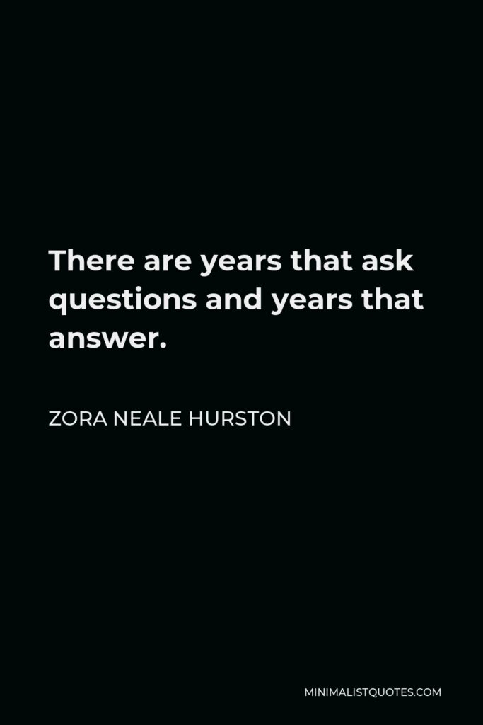 Zora Neale Hurston Quote - There are years that ask questions and years that answer.