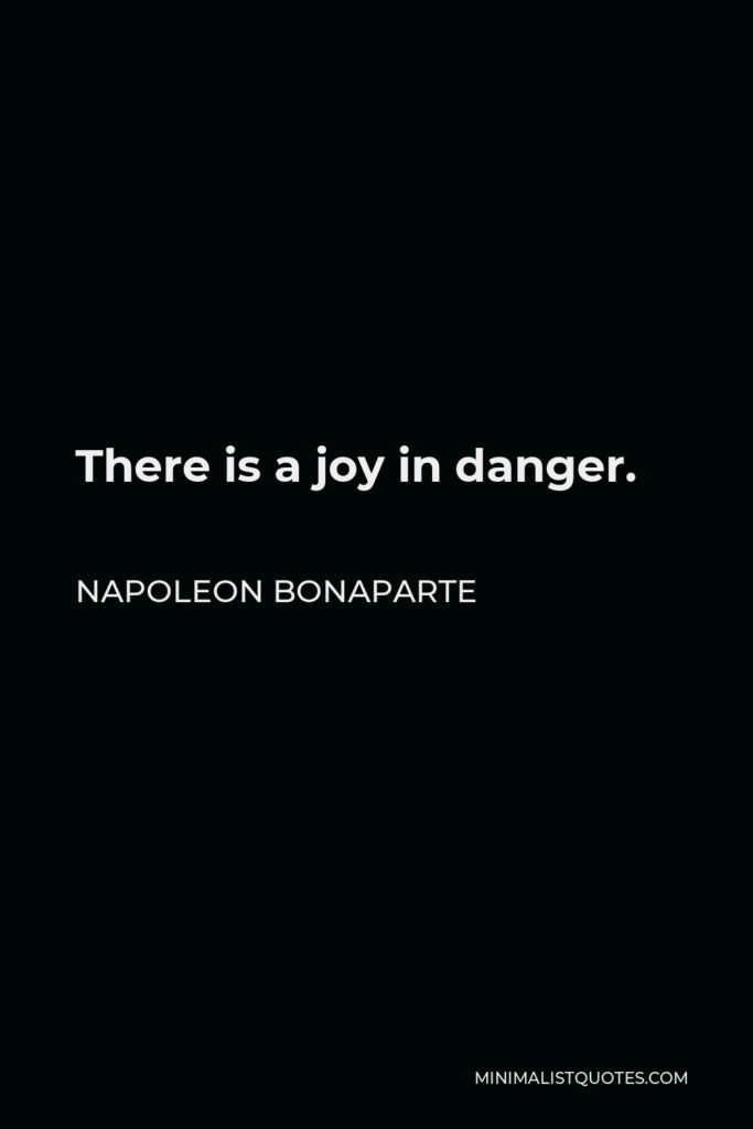 Napoleon Bonaparte Quote - There is a joy in danger.