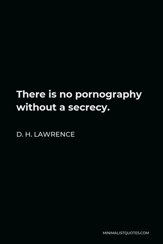D. H. Lawrence Quote - There is no pornography without a secrecy.