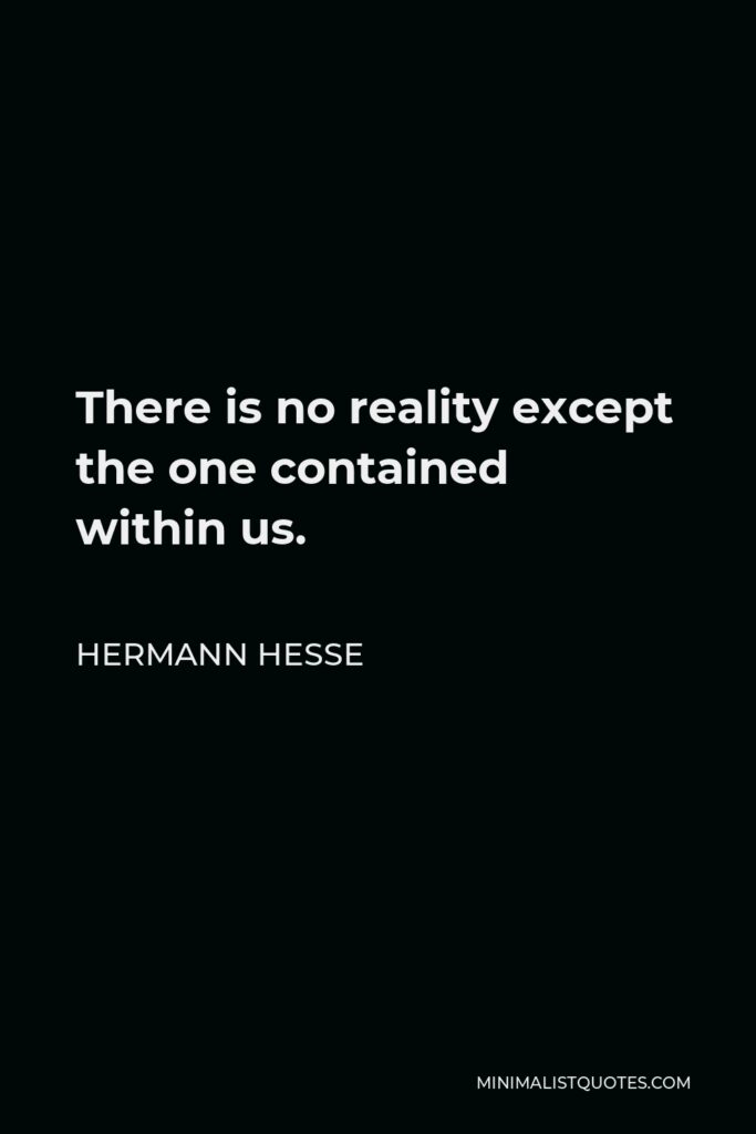 Hermann Hesse Quote - There is no reality except the one contained within us.