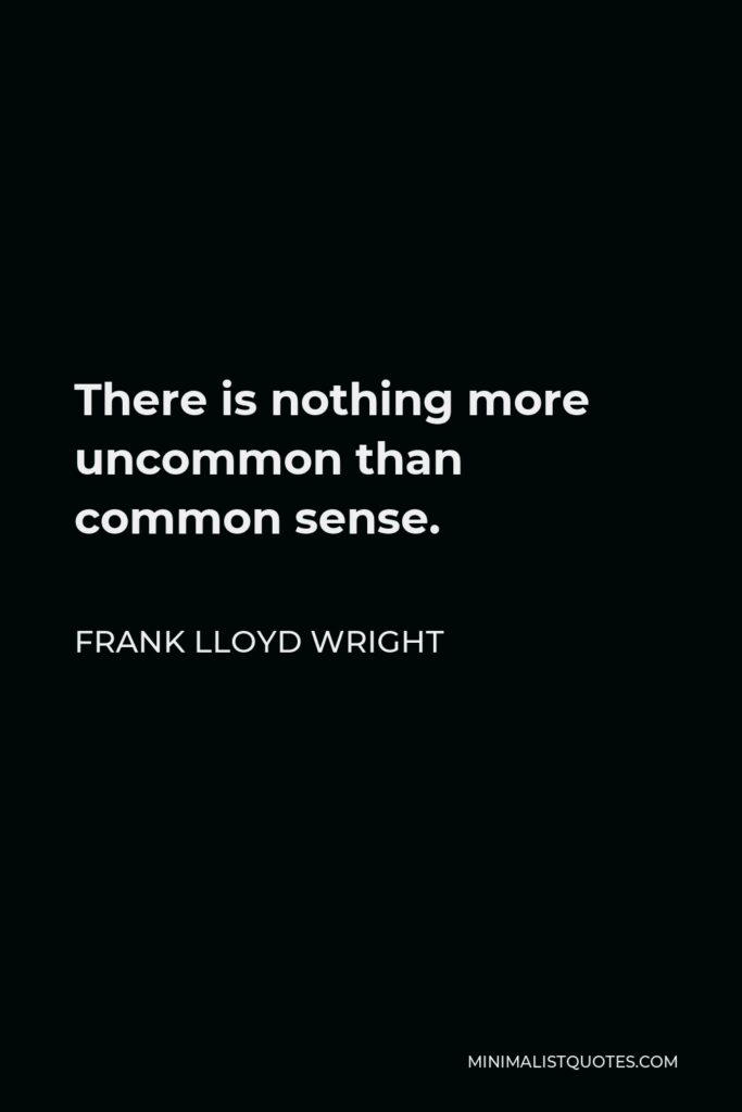 Frank Lloyd Wright Quote - There is nothing more uncommon than common sense.
