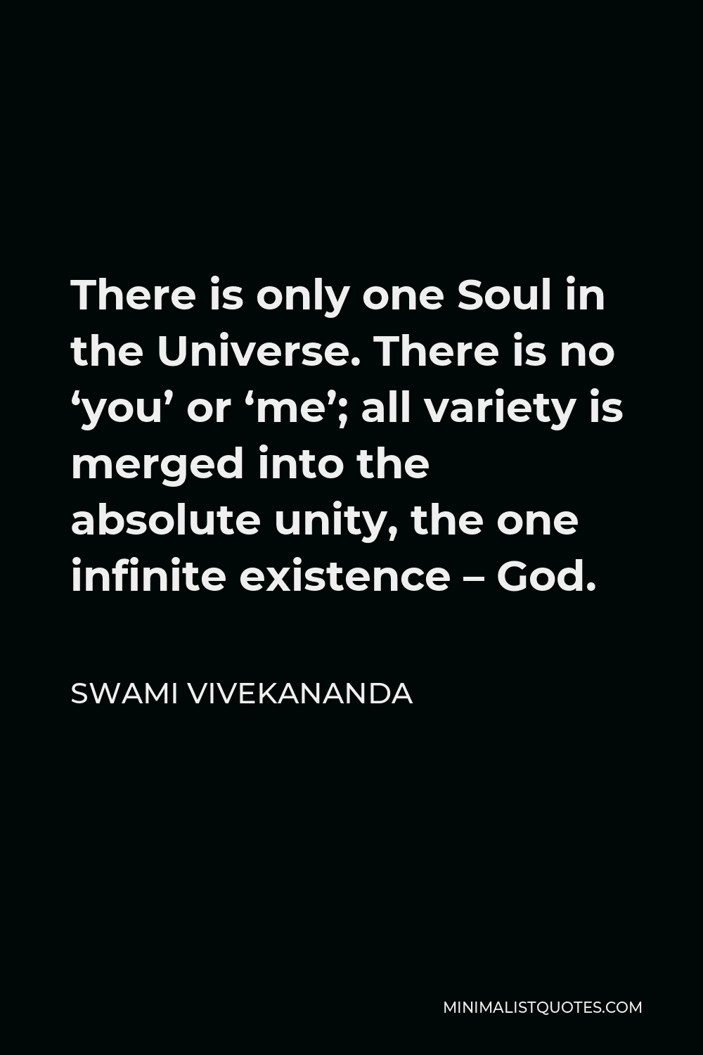 Swami Vivekananda Quote - There is only one Soul in the Universe. There is no ‘you’ or ‘me’; all variety is merged into the absolute unity, the one infinite existence – God.