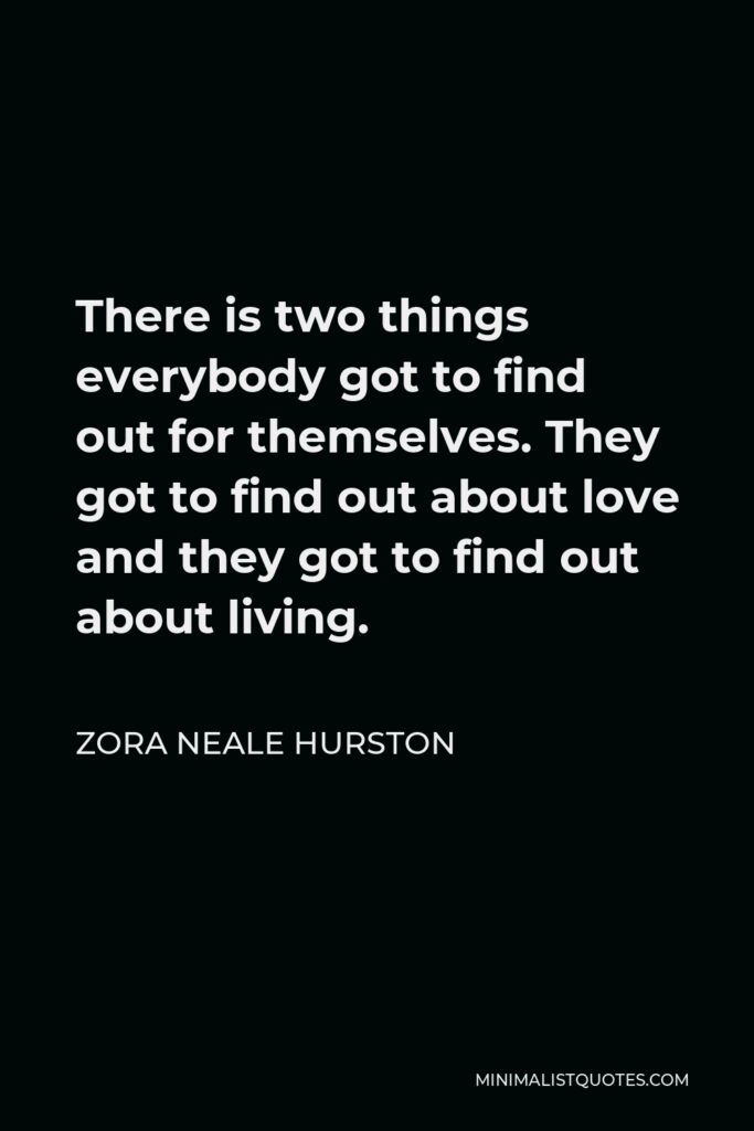Zora Neale Hurston Quote - There is two things everybody got to find out for themselves. They got to find out about love and they got to find out about living.