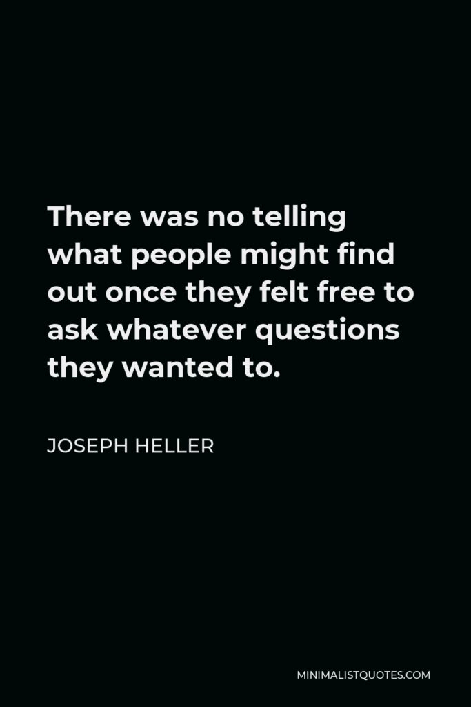 Joseph Heller Quote - There was no telling what people might find out once they felt free to ask whatever questions they wanted to.