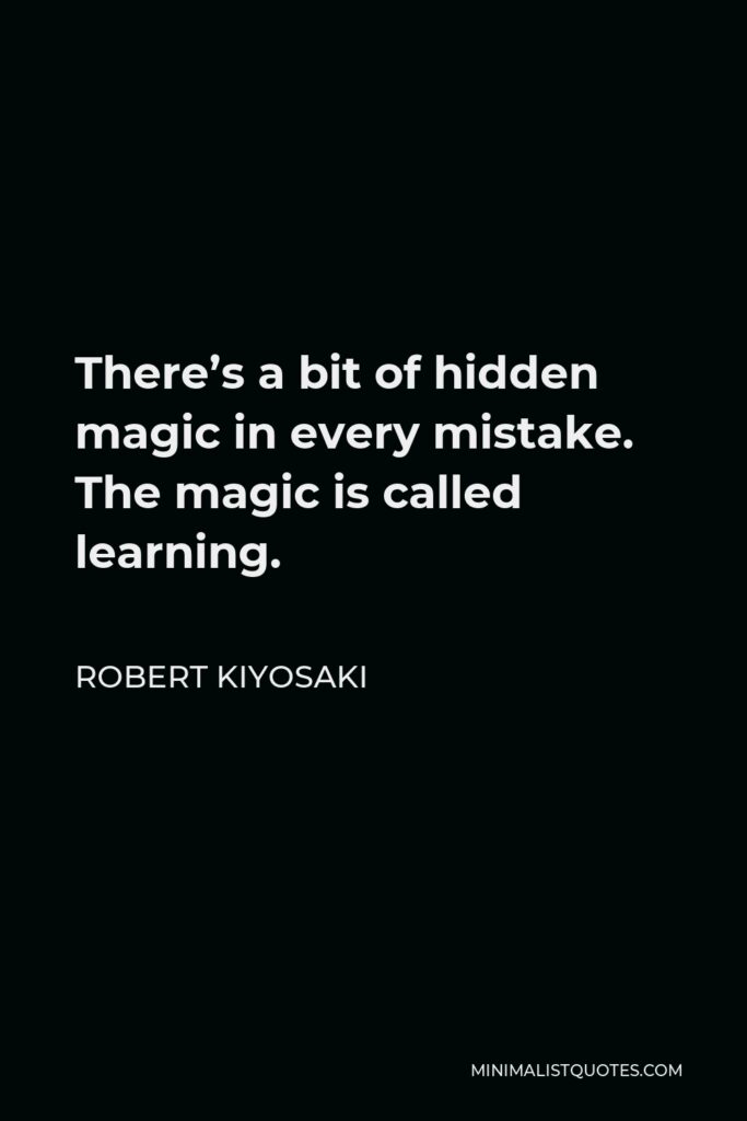 Robert Kiyosaki Quote - There’s a bit of hidden magic in every mistake. The magic is called learning.