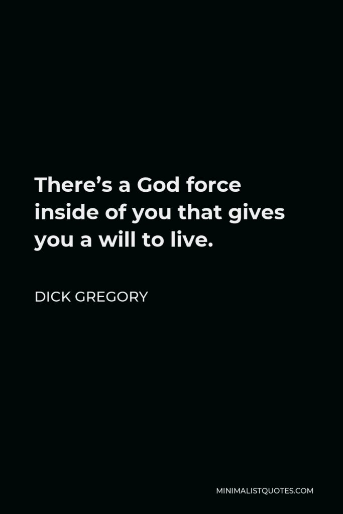 Dick Gregory Quote - There’s a God force inside of you that gives you a will to live.
