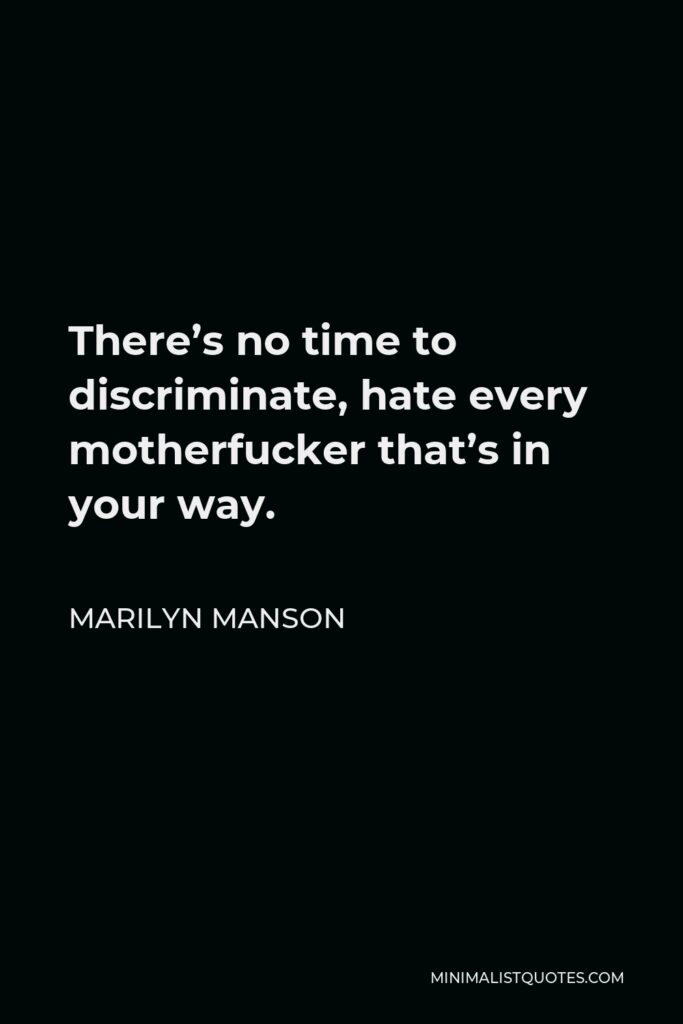 Marilyn Manson Quote - There’s no time to discriminate, hate every motherfucker that’s in your way.