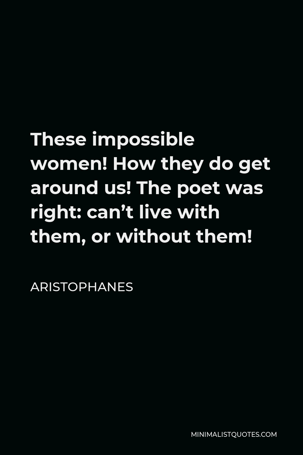 Aristophanes Quote - These impossible women! How they do get around us! The poet was right: can’t live with them, or without them!
