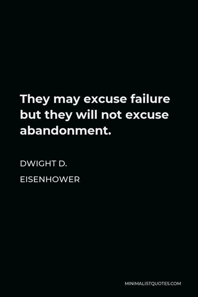 Dwight D. Eisenhower Quote - They may excuse failure but they will not excuse abandonment.