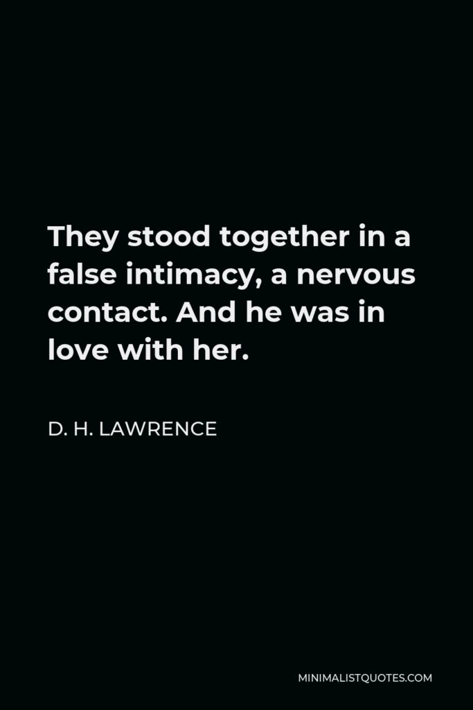 D. H. Lawrence Quote - They stood together in a false intimacy, a nervous contact. And he was in love with her.