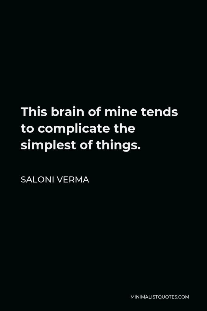 Saloni Verma Quote - This brain of mine tends to complicate the simplest of things.