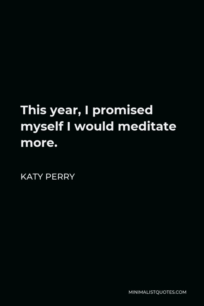 Katy Perry Quote - This year, I promised myself I would meditate more.