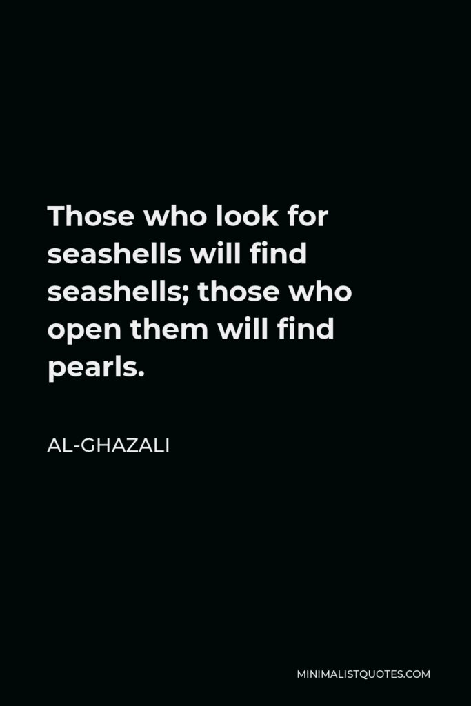 Al-Ghazali Quote - Those who look for seashells will find seashells; those who open them will find pearls.