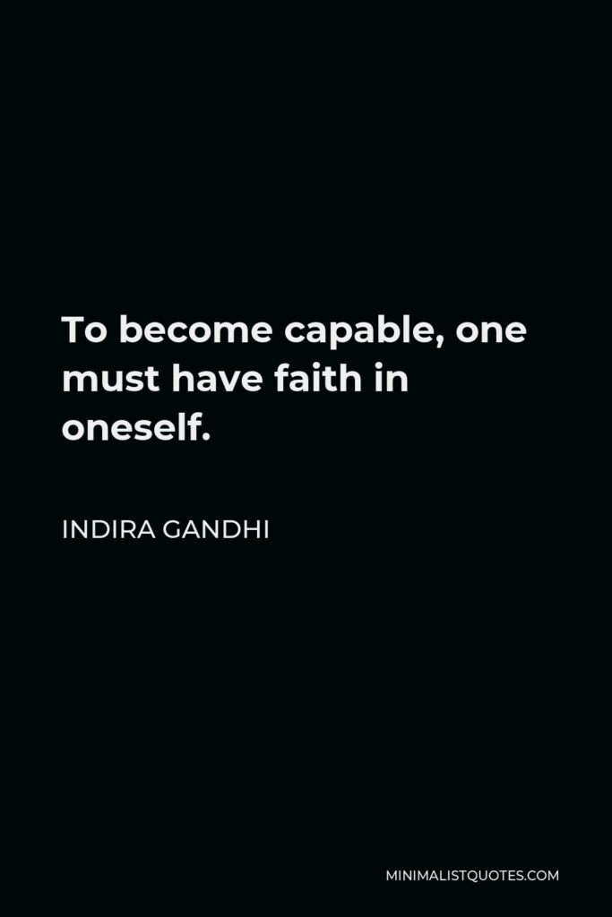 Indira Gandhi Quote - To become capable, one must have faith in oneself.
