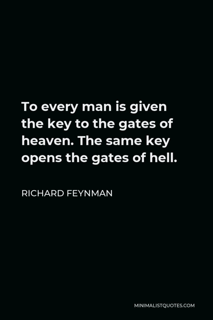 Richard Feynman Quote - To every man is given the key to the gates of heaven. The same key opens the gates of hell.
